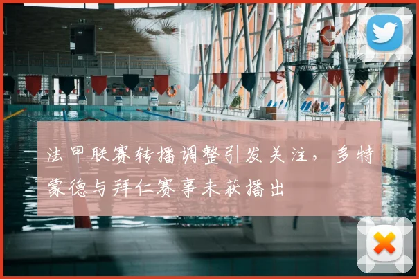 法甲联赛转播调整引发关注，多特蒙德与拜仁赛事未获播出