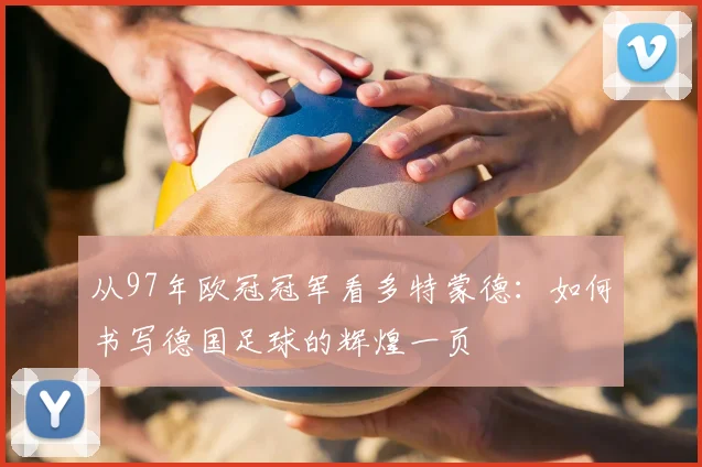 从97年欧冠冠军看多特蒙德：如何书写德国足球的辉煌一页