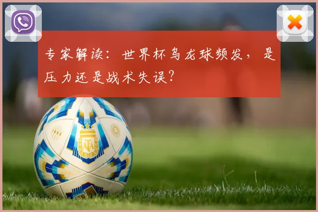 专家解读：世界杯乌龙球频发，是压力还是战术失误？