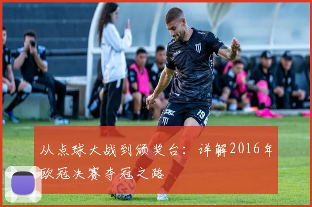 从点球大战到颁奖台：详解2016年欧冠决赛夺冠之路
