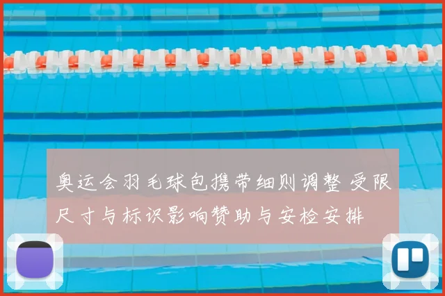 奥运会羽毛球包携带细则调整 受限尺寸与标识影响赞助与安检安排