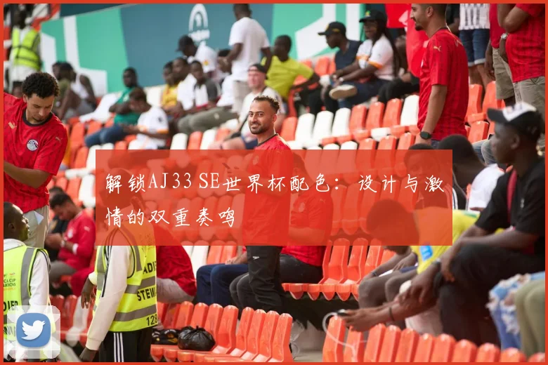 解锁AJ33 SE世界杯配色：设计与激情的双重奏鸣