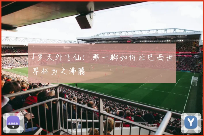 J罗天外飞仙:那一脚如何让巴西世界杯为之沸腾