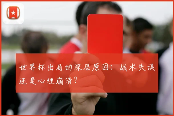 世界杯出局的深层原因:战术失误还是心理崩溃?