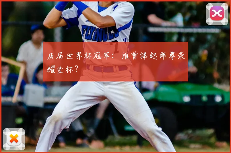 历届世界杯冠军：谁曾捧起那尊荣耀金杯？