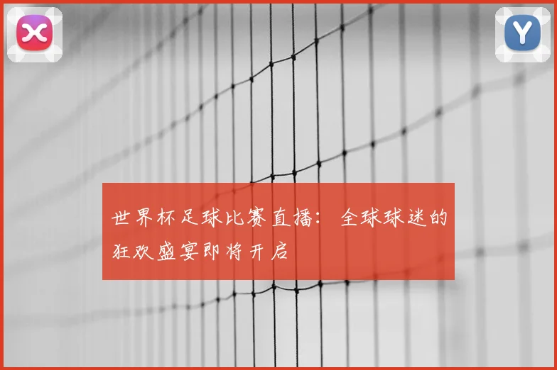 世界杯足球比赛直播：全球球迷的狂欢盛宴即将开启