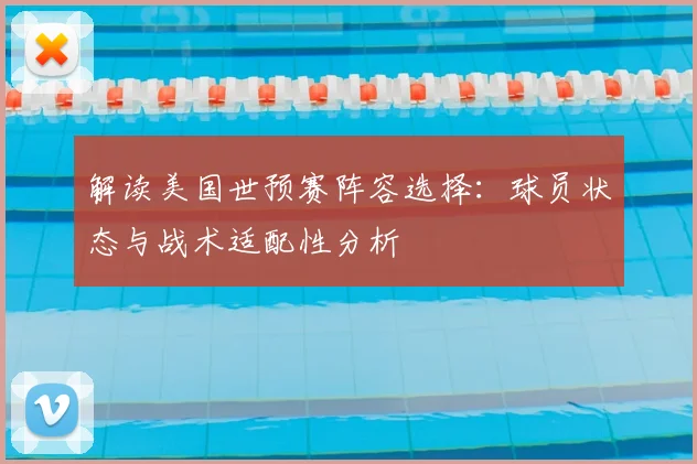 解读美国世预赛阵容选择：球员状态与战术适配性分析