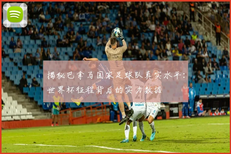 揭秘巴拿马国家足球队真实水平：世界杯征程背后的实力数据