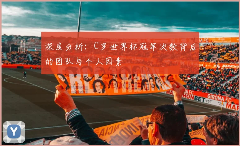 深度分析:C罗世界杯冠军次数背后的团队与个人因素