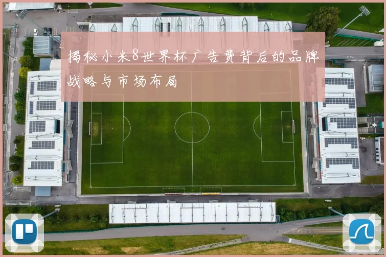 揭秘小米8世界杯广告费背后的品牌战略与市场布局