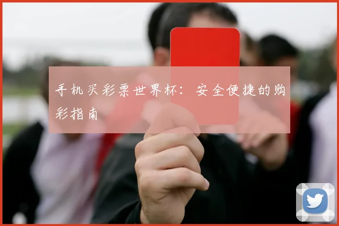 手机买彩票世界杯：安全便捷的购彩指南