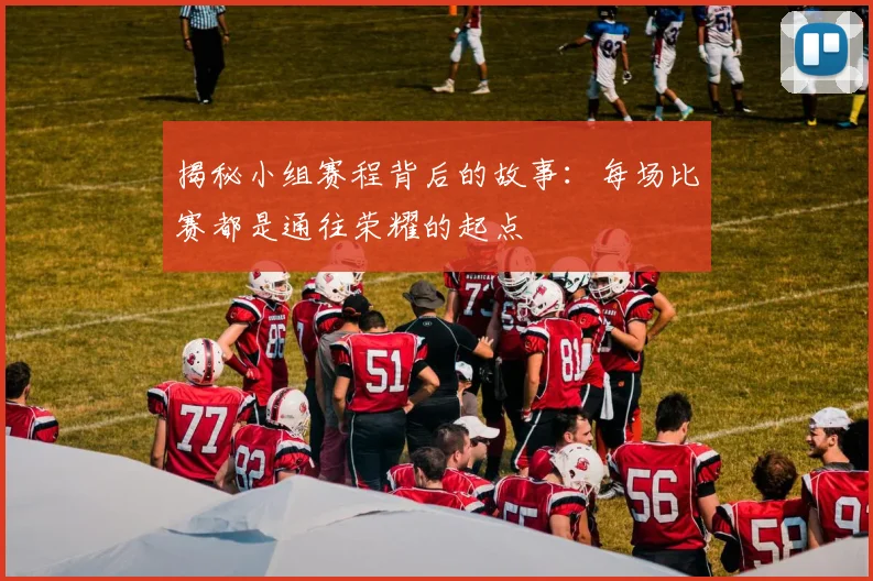 揭秘小组赛程背后的故事：每场比赛都是通往荣耀的起点