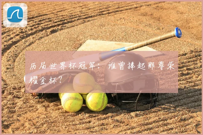 历届世界杯冠军：谁曾捧起那尊荣耀金杯？
