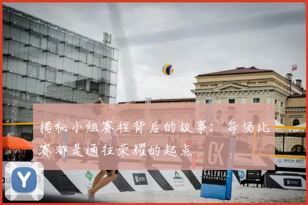 揭秘小组赛程背后的故事：每场比赛都是通往荣耀的起点